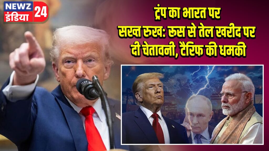 ट्रंप का भारत पर सख्त रुख: रूस से तेल खरीद पर दी चेतावनी, टैरिफ की धमकी