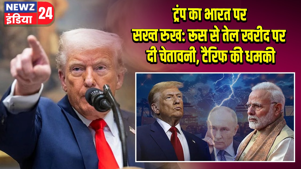 ट्रंप का भारत पर सख्त रुख: रूस से तेल खरीद पर दी चेतावनी, टैरिफ की धमकी