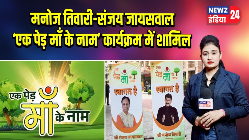 मनोज तिवारी-संजय जायसवाल ‘एक पेड़ माँ के नाम’ कार्यक्रम में शामिल