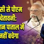 वाराणसी से पीएम की चेतावनी: पाकिस्तान पाताल में भी नहीं बचेगा 