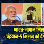 भारत-जापान मिलकर चंद्रयान-5 मिशन को देंगे अंजाम