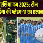 एशिया कप 2025: टीम इंडिया की प्लेइंग-11 का एलान 