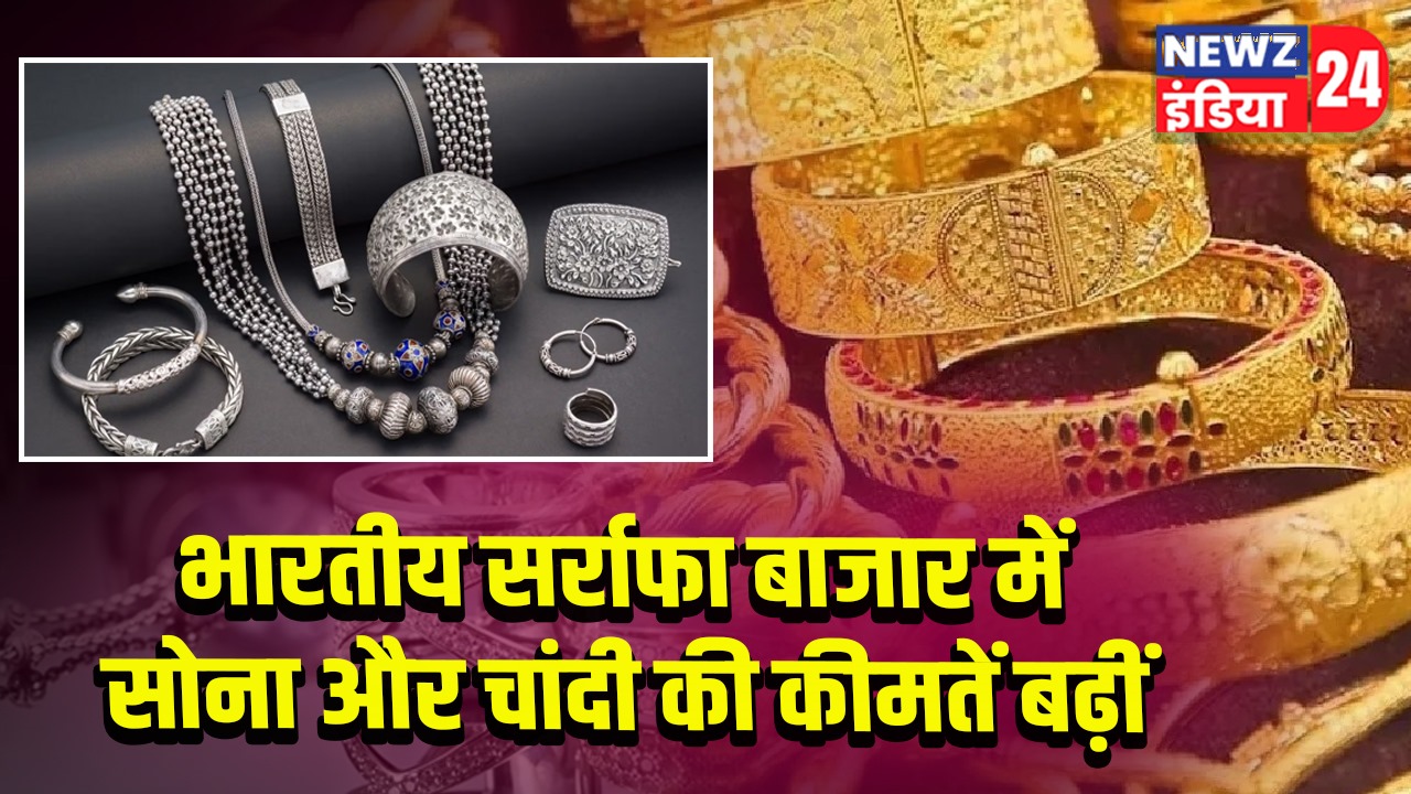भारतीय सर्राफा बाजार में सोना और चांदी की कीमतें बढ़ीं