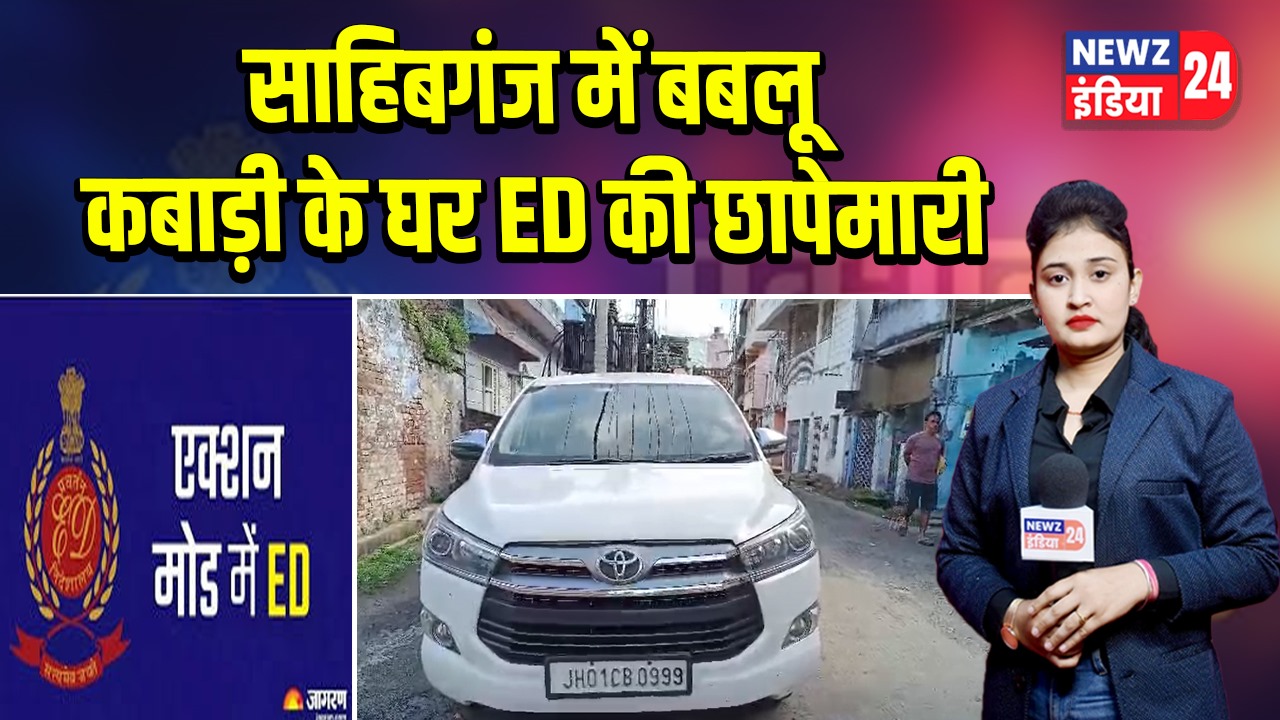 साहिबगंज में बबलू कबाड़ी के घर ED की छापेमारी