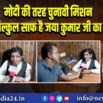 मोदी की तरह चुनावी मिशन बिल्कुल साफ है जया कुमार जी का 