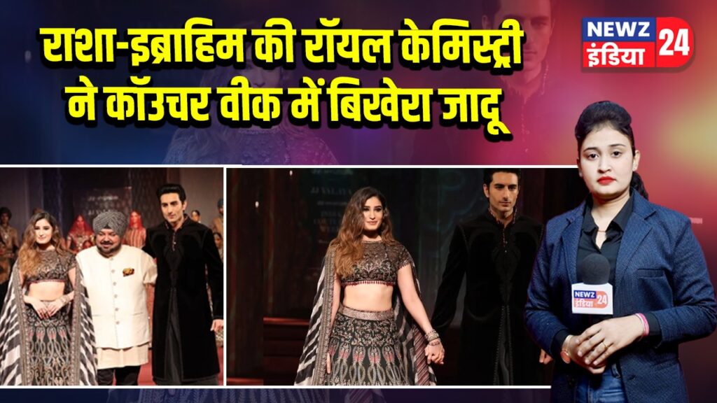 राशा-इब्राहिम की रॉयल केमिस्ट्री ने कॉउचर वीक में बिखेरा जादू
