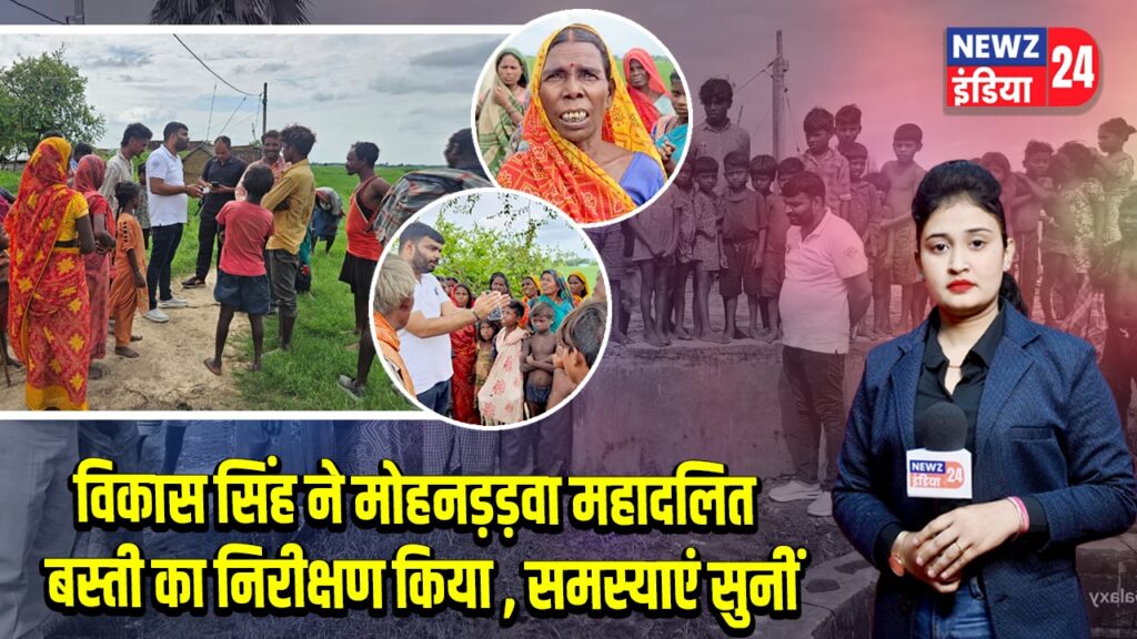 विकास सिंह ने मोहनड़ड़वा महादलित बस्ती का निरीक्षण किया , समस्याएं सुनीं