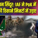 ऑपरेशन सिंदूर: IAF ने PoK में 9 आतंकी ठिकाने मिनटों में उड़ाए 