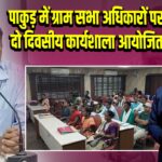 पाकुड़ में ग्राम सभा अधिकारों पर दो दिवसीय कार्यशाला आयोजित