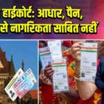 बॉम्बे हाईकोर्ट: आधार, पैन, वोटर ID से नागरिकता साबित नहीं