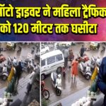 नशे में ऑटो ड्राइवर ने महिला ट्रैफिक पुलिस को 120 मीटर तक घसीटा