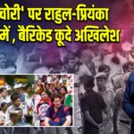 ‘वोट चोरी’ पर राहुल-प्रियंका हिरासत में , बैरिकेड कूदे अखिलेश