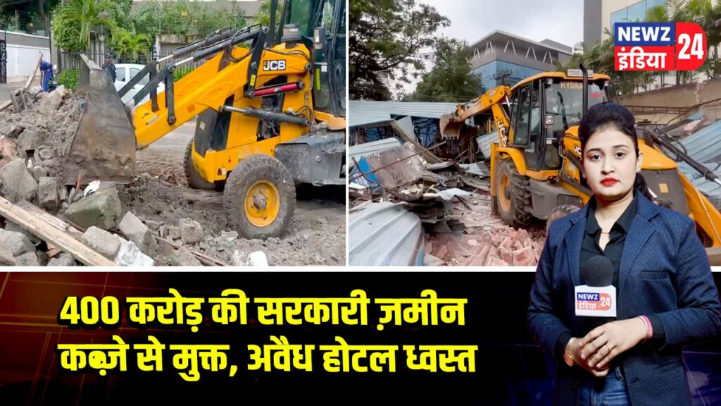 400 करोड़ की सरकारी ज़मीन कब्ज़े से मुक्त, अवैध होटल ध्वस्त