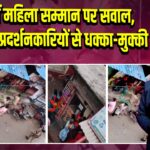 यूपी में महिला सम्मान पर सवाल, बलिया में प्रदर्शनकारियों से धक्का-मुक्की