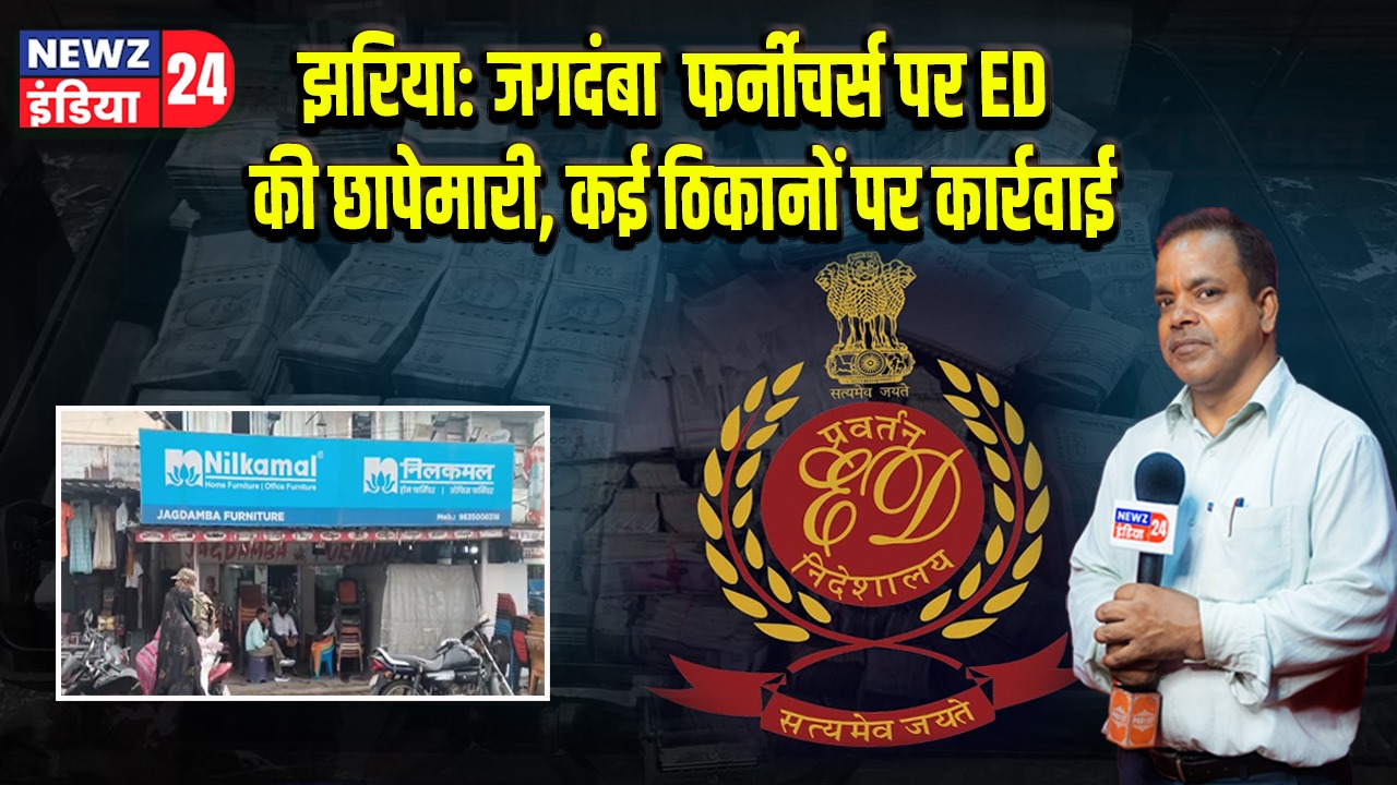 झरिया: जगदंबा फर्नीचर्स पर ED की छापेमारी, कई ठिकानों पर कार्रवाई |