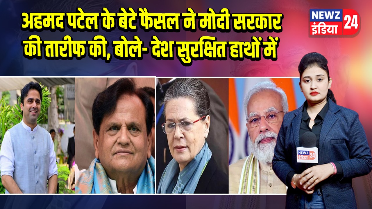 अहमद पटेल के बेटे फैसल ने मोदी सरकार की तारीफ की, बोले- देश सुरक्षित हाथों में | 