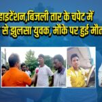 हाइटेंशन,बिजली तार के चपेट में आने से झुलसा युवक, मौके पर हुई मौत