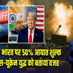 अमेरिका ने भारत पर 50% आयात शुल्क लगाया, रूस-यूक्रेन युद्ध को बताया वजह | 