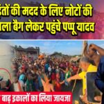 बाढ़ पीड़ितों की मदद के लिए नोटों की गड्डियों वाला बैग लेकर पहुंचे पप्पू यादव | 