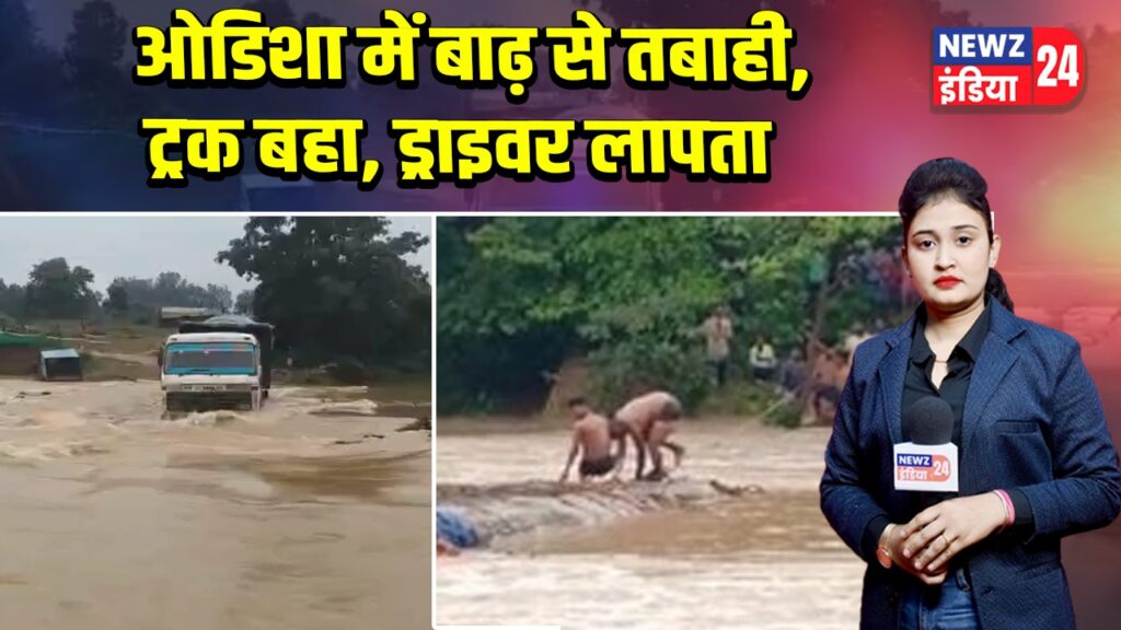 ओडिशा में बाढ़ से तबाही, ट्रक बहा, ड्राइवर लापता | 