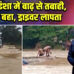 ओडिशा में बाढ़ से तबाही, ट्रक बहा, ड्राइवर लापता | 