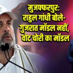 मुजफ्फरपुर: राहुल गांधी बोले- गुजरात मॉडल नहीं, वोट चोरी का मॉडल |