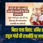 बिहार यात्रा विवाद: अमित शाह ने राहुल गांधी की राजनीति पर लगाई चेतावनी | 