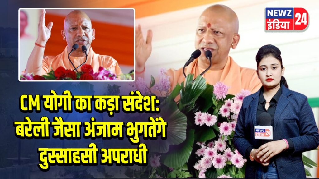 CM योगी का कड़ा संदेश: बरेली जैसा अंजाम भुगतेंगे दुस्साहसी अपराधी