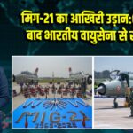मिग-21 का आखिरी उड़ान: 63 साल बाद भारतीय वायुसेना से सेवामुक्त