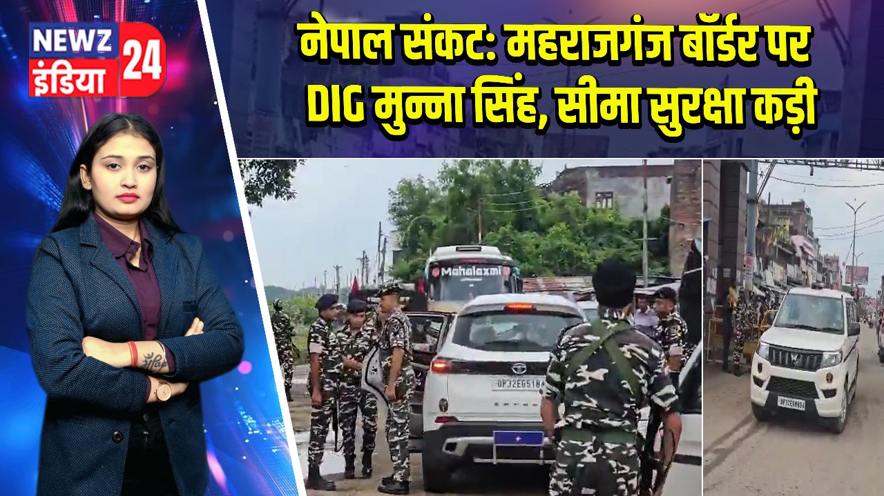 नेपाल संकट: महराजगंज बॉर्डर पर DIG मुन्ना सिंह, सीमा सुरक्षा कड़ी