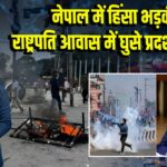 नेपाल में हिंसा भड़की, राष्ट्रपति आवास में घुसे प्रदर्शनकारी;