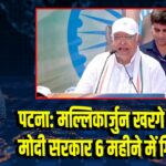 पटना: मल्लिकार्जुन खरगे ने कहा— मोदी सरकार 6 महीने में गिर जाएगी 