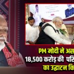 PM मोदी ने असम में 18,500 करोड़ की परियोजनाओं का उद्घाटन किया
