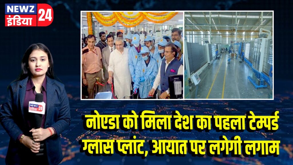 नोएडा को मिला देश का पहला टेम्पर्ड ग्लास प्लांट, आयात पर लगेगी लगाम