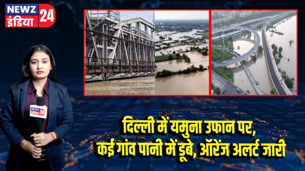 दिल्ली में यमुना उफान पर, कई गांव पानी में डूबे, ऑरेंज अलर्ट जारी
