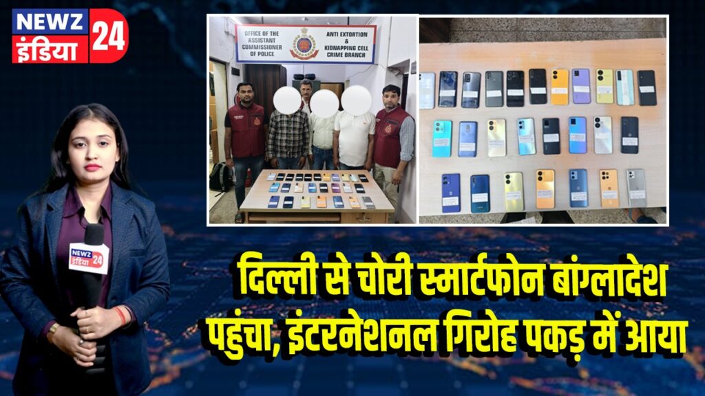दिल्ली से चोरी स्मार्टफोन बांग्लादेश पहुंचा, इंटरनेशनल गिरोह पकड़ में आया