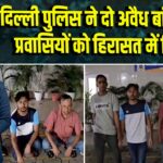 दिल्ली पुलिस ने दो अवैध बांग्लादेशी प्रवासियों को हिरासत में लिया