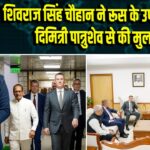 शिवराज सिंह चौहान ने रूस के उप प्रधानमंत्री दिमित्री पात्रुशेव से की मुलाकात