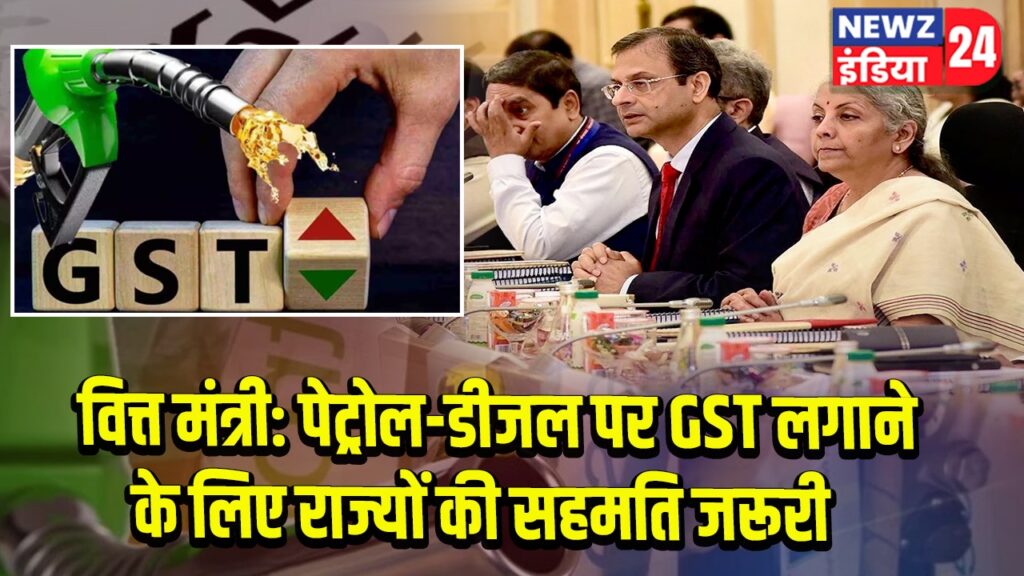 वित्त मंत्री: पेट्रोल-डीजल पर GST लगाने के लिए राज्यों की सहमति जरूरी