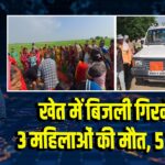 खेत में बिजली गिरने से 3 महिलाओं की मौत, 5 झुलसी 