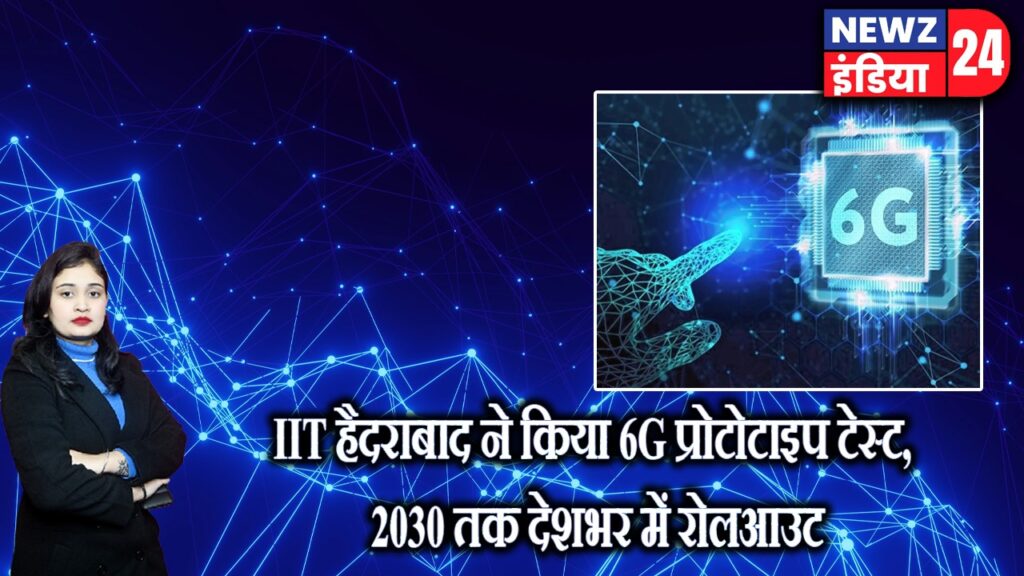 IIT हैदराबाद ने किया 6G प्रोटोटाइप टेस्ट, 2030 तक देशभर में रोलआउट