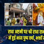 राधा अष्टमी पर श्री राधा रानी मंदिर में हुई भव्य पुष्प वर्षा, भक्तों में उमंग