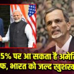 10-15% पर आ सकता है अमेरिकी टैरिफ, भारत को जल्द खुशखबरी 