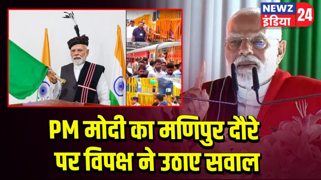 PM मोदी का मणिपुर दौरे पर विपक्ष ने उठाए सवाल