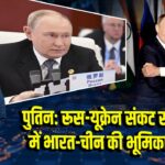 पुतिन: रूस-यूक्रेन संकट समाधान में भारत-चीन की भूमिका अहम