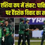 एशिया कप में संकट: पाकिस्तान पर हैंडशेक विवाद का साया