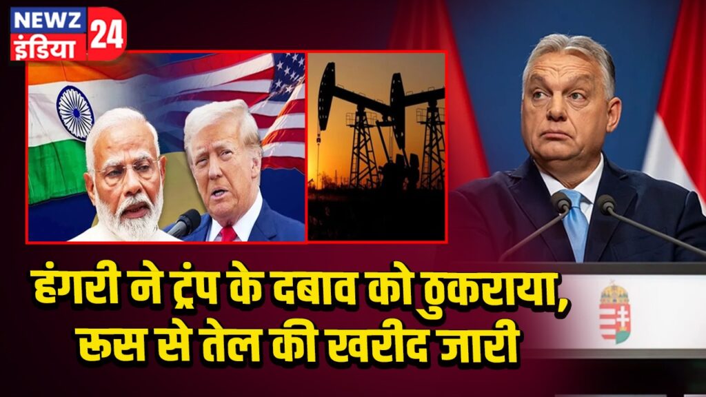 हंगरी ने ट्रंप के दबाव को ठुकराया, रूस से तेल की खरीद जारी