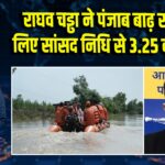 राघव चड्ढा ने पंजाब बाढ़ राहत के लिए सांसद निधि से 3.25 करोड़ दिए