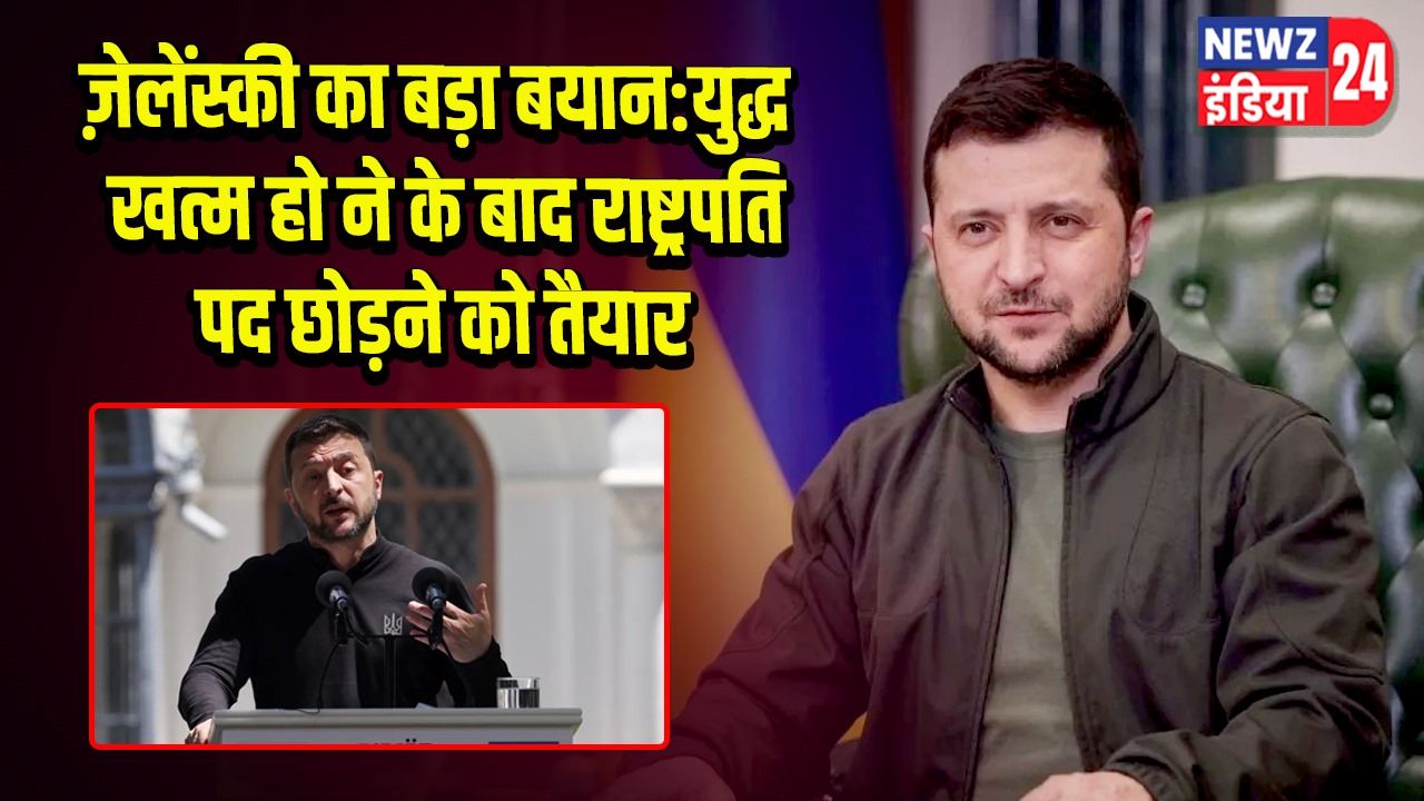ज़ेलेंस्की का बड़ा बयान: युद्ध खत्म होने के बाद राष्ट्रपति पद छोड़ने को तैयार