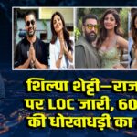 शिल्पा शेट्टी–राज कुंद्रा पर LOC जारी, 60 करोड़ की धोखाधड़ी का आरोप